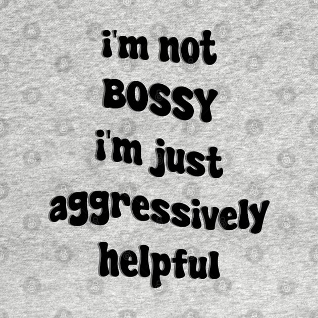 i'm not bossy i'm just aggressively helpful by mdr design